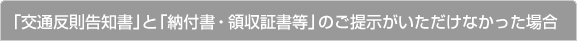 「交通反則告知書」と「納付書・領収証書等」のご提示がいただけなかった場合